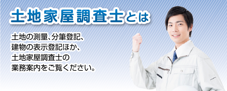 土地の測量、分筆登記、 建物の表示登記ほか、 土地家屋調査士の業務案内をご覧ください。